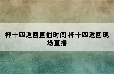 神十四返回直播时间 神十四返回现场直播